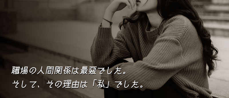 職場の人間関係は最悪でした。そして、その理由は「私」でした。