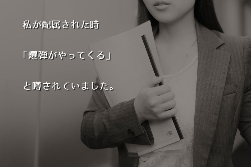私が配属されるとき、「爆弾」がやってくる…!──と、周囲から噂されました。