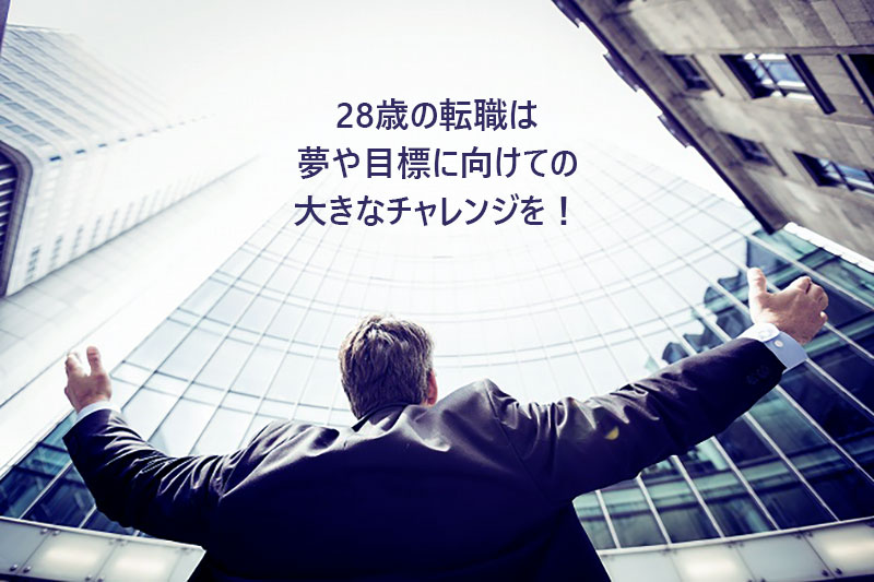28歳の転職は、夢や目標に向けての前向きなチャレンジを!