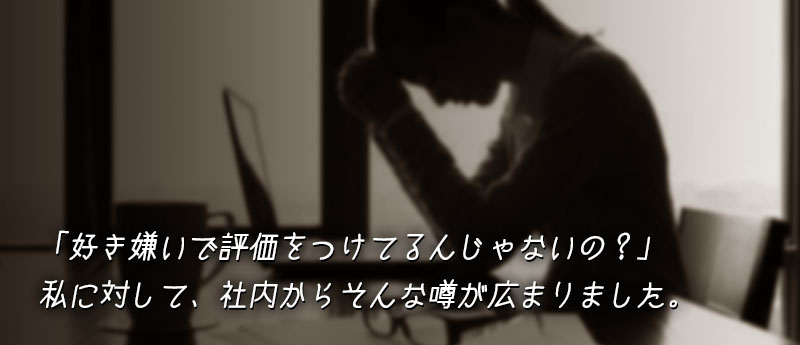 好き嫌いで評価をつけてるんじゃないの?私に対して、社内からそんな噂が広まりました。
