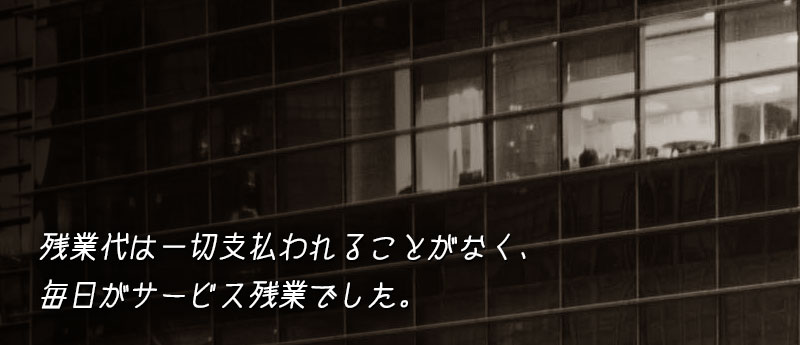 残業代は一切支払われることがなく、毎日がサービス残業でした。