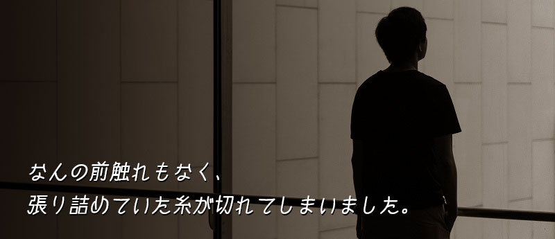 なんの前触れもなく、張り詰めていた糸が切れてしまいました。
