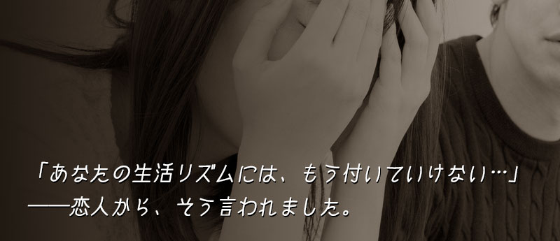 あなたの生活リズムには、もう付いていけない…──恋人から、そう言われました。