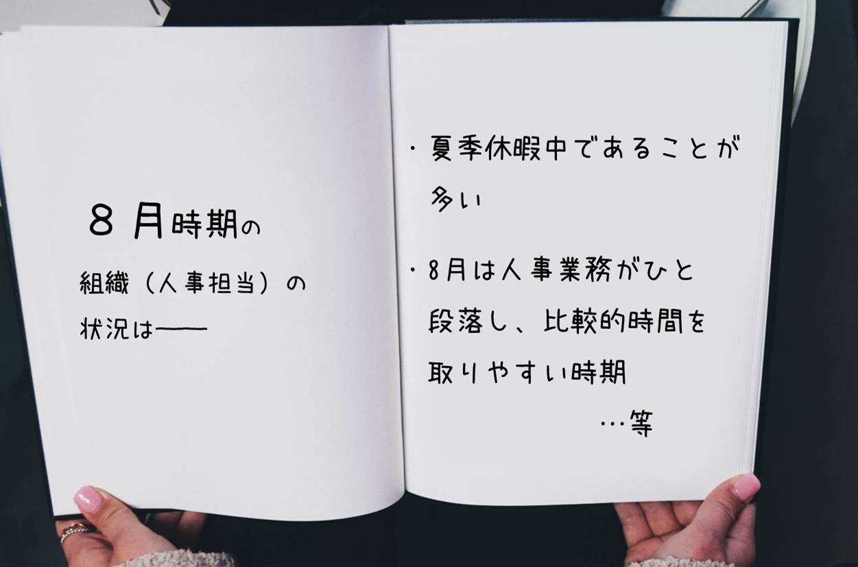 8月時期の組織(人事担当)の状況は── ・夏季休暇中であることが多い ・8月は人事業務がひと段落し、比較的時間を取りやすい時期 …等