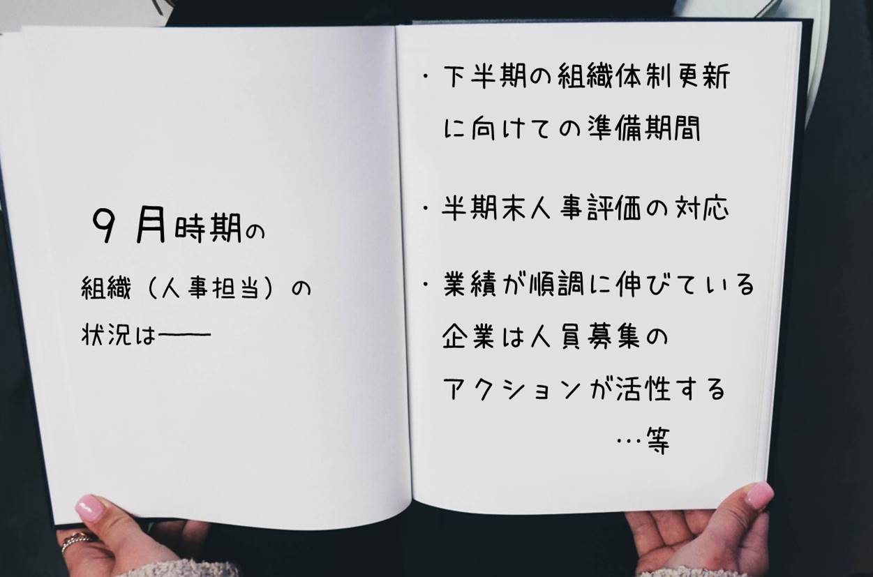 9月時期の組織(人事担当)の状況は── ・下半期の組織体制更新に向けての準備期間 ・半期末人事評価の対応 ・業績が順調に伸びている企業は人員募集のアクションが活性する …等