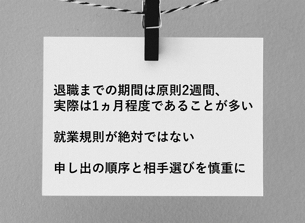 退職までの期間は原則2週間、実際は1ヵ月程度であることが多い就業規則が絶対ではない申し出の順序と相手選びを慎重に