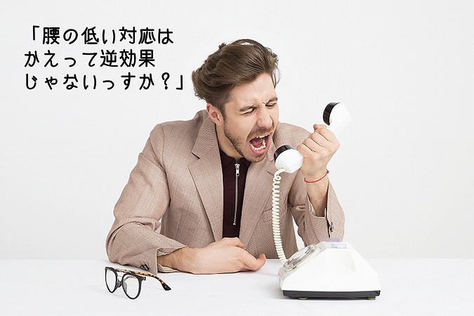 「腰の低い対応はかえって逆効果じゃないっすか?」