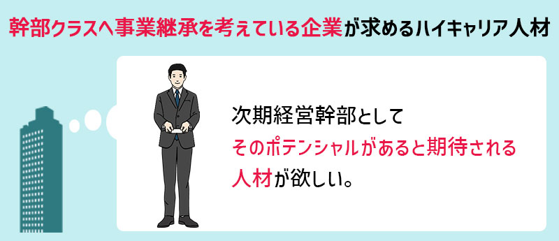 幹部クラスへの事業継承を考えている企業は企業の理念・方針に共感できる次期経営幹部として期待できる「この人だ」と直感的に思えるハイキャリア人材を求める