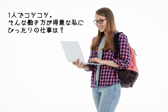 1人でコツコツ。そんな働き方が得意な私にぴったりの仕事は?