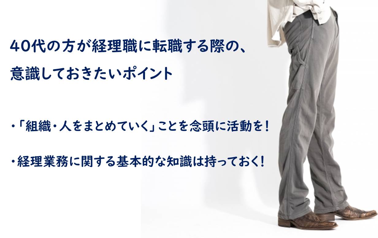 40代の方が経理職に転職する際の、意識しておきたいポイント ・「組織・人をまとめていく」ことを念頭に活動を! ・経理業務に関する基本的な知識は持っておく!