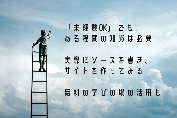 「未経験OK」でも、ある程度の知識は必要実際にソースを書き、サイトを作ってみる無料の学びの場の活用も