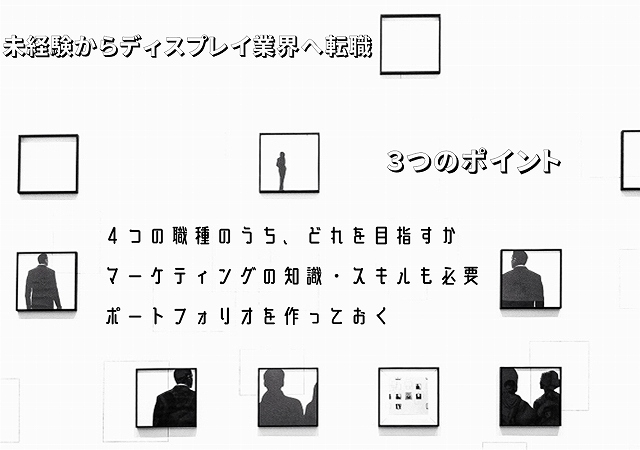 未経験からディスプレイ業界へ転職3つのポイント4つの職種のうち、どれを目指すかマーケティングの知識・スキルも必要ポートフォリオを作っておく