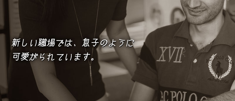 新しい職場では、息子のように可愛がられています。