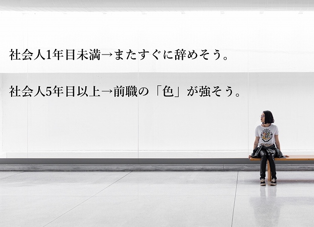 社会人1年目未満→またすぐに辞めそう。 社会人5年目以上→前職の「色」が強そう。
