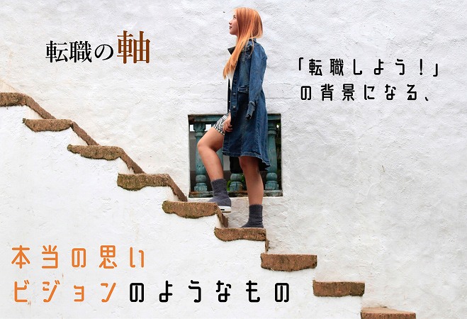 転職の軸。「転職しよう!」 の背景になる、本当の思い ビジョンのようなもの