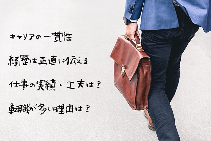 キャリアの一貫性
経歴は正直に伝える
仕事の実績・工夫は?
転職が多い理由は?