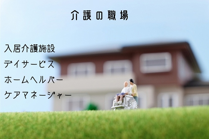 介護の職場入居介護施設、デイサービス、ホームヘルパー、ケアマネージャー