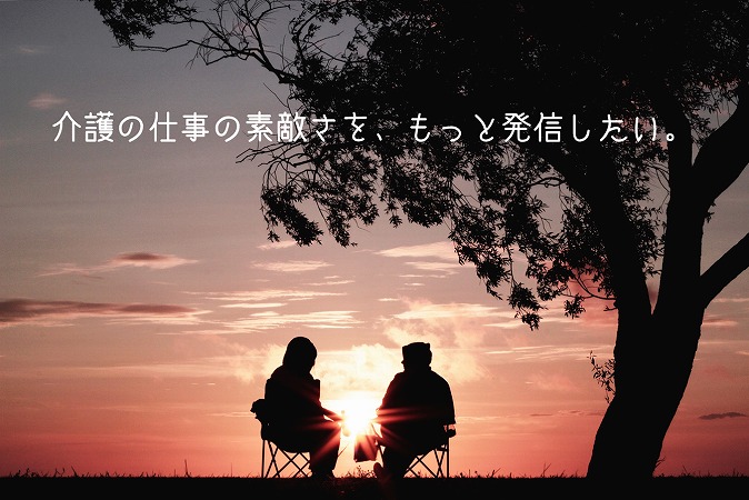 介護の仕事の素敵さを、もっと発信したい。