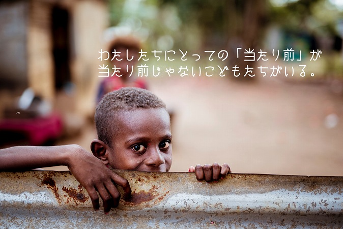 わたしたちにとっての「当たり前」が
当たり前じゃないこどもたちがいる。