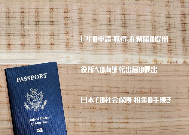 ビザの申請・取得、在留届の提出
役所への海外転出届の提出
日本での社会保険・税金の手続き