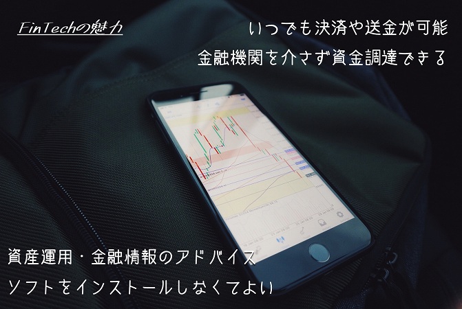 FinTechの魅力いつでも決済や送金が可能 金融機関を介さず資金調達できる資産運用・金融情報のアドバイス ソフトをインストールしなくてよい