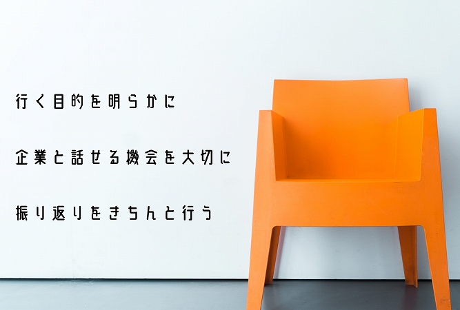 行く目的を明らかに 企業と話せる機会を大切に 振り返りをきちんと行う