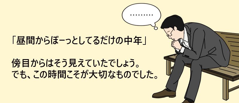 「昼間からぼーっとしてるだけの中年」傍目からはそう見えていたでしょう。でも、この時間こそが大切なものでした。