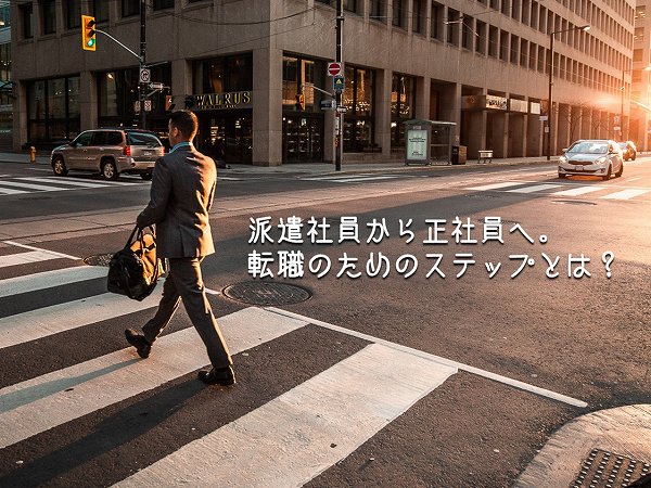 派遣社員から正社員へ。 転職のためのステップとは?