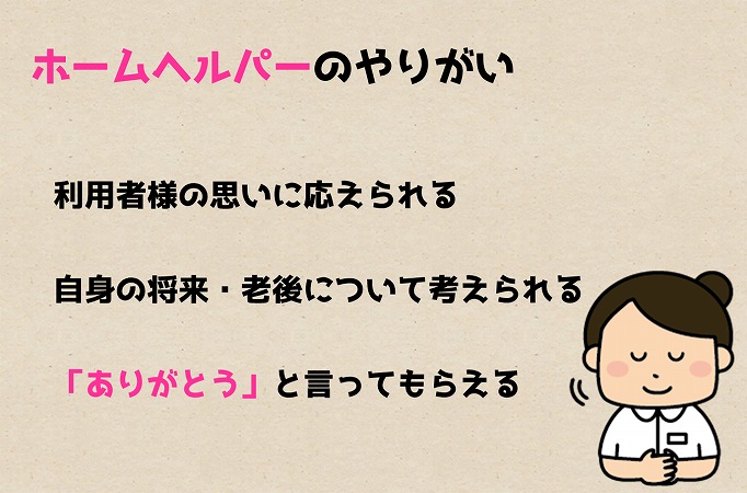 ホームヘルパーのやりがい ●利用者様の思いに応えられる ●自身の将来・老後について考えられる ●「ありがとう」と言ってもらえる