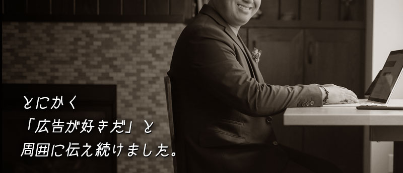 とにかく「広告が好きだ」と周囲に伝え続けました。