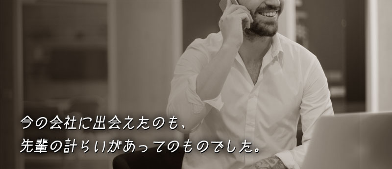 今の会社に出会えたのも、先輩の計らいがあってのものでした。