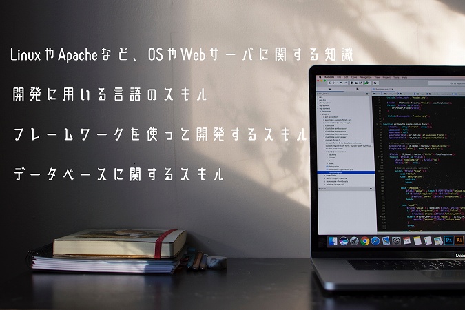 LinuxやApacheなど、OSやWebサーバに関する知識 開発に用いる言語のスキル フレームワークを使って開発するスキル データベースに関するスキル