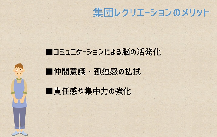 集団レクリエーションのメリット ■コミュニケーションによる脳の活発化 ■仲間意識,孤独感の払拭 ■責任感や集中力の強化