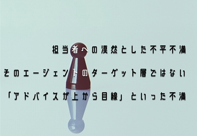 担当者への漠然とした不平不満
そのエージェントのターゲット層ではない
「アドバイスが上から目線」といった不満