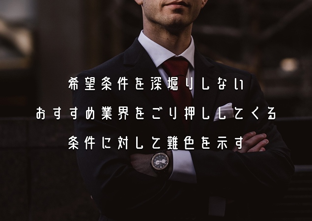 希望条件を深堀りしない
おすすめ業界をごり押ししてくる
条件に対して難色を示す