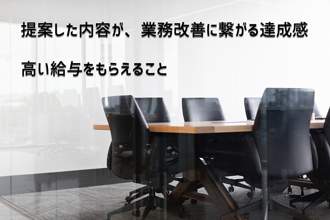 提案した内容が、業務改善に繋がる達成感高い給与をもらえること