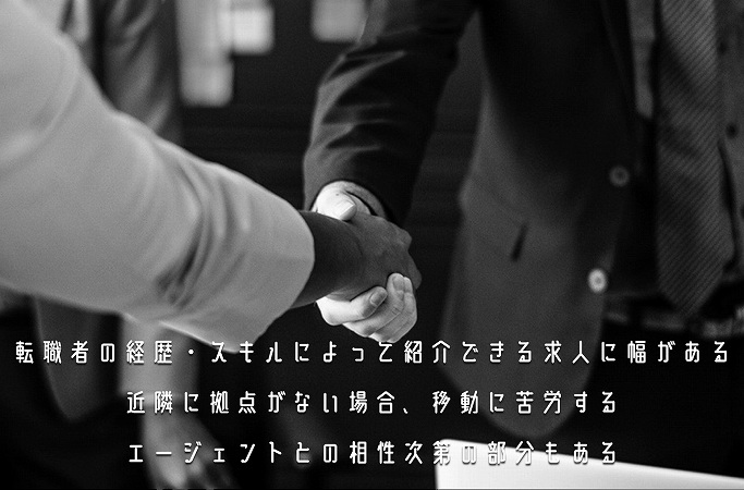 転職者の経歴・スキルによって紹介できる求人に幅がある近隣に拠点がない場合、移動に苦労するエージェントとの相性次第の部分もある
