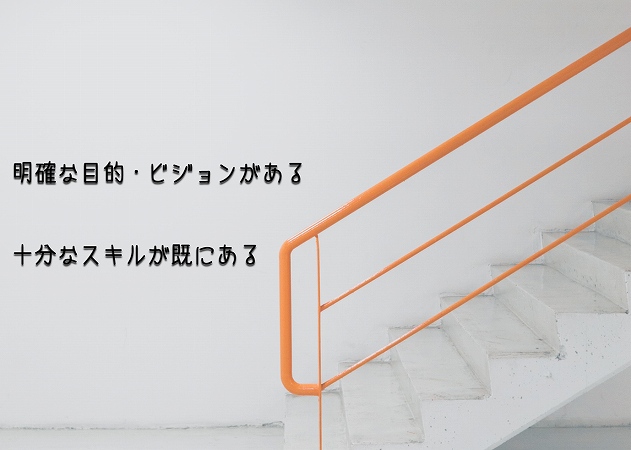 ●明確な目的・ビジョンがある ●十分なスキルが既にある