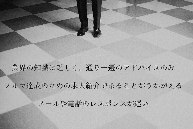 業界の知識に乏しく、通り一遍のアドバイスのみノルマ達成のための求人紹介であることがうかがえるメールや電話のレスポンスが遅い