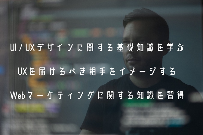 UI / UXデザインに関する基礎知識を学ぶUXを届けるべき相手をイメージするWebマーケティングに関する知識を習得