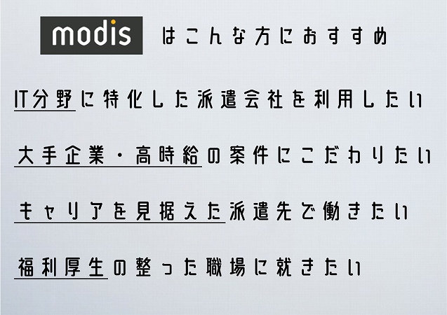 modisはこんな方におすすめIT分野に特化した派遣会社を利用したい大手企業・高時給の案件にこだわりたいキャリアを見据えた派遣先で働きたい福利厚生の整った職場に就きたい