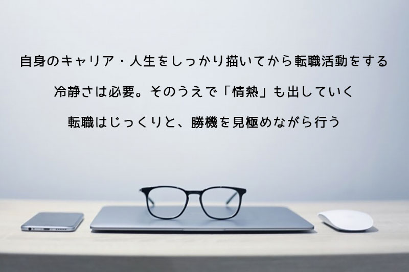 自身のキャリア・人生をしっかり描いてから転職活動をする冷静さは必要。そのうえで「情熱」も出していく転職はじっくりと、勝機を見極めながら行う