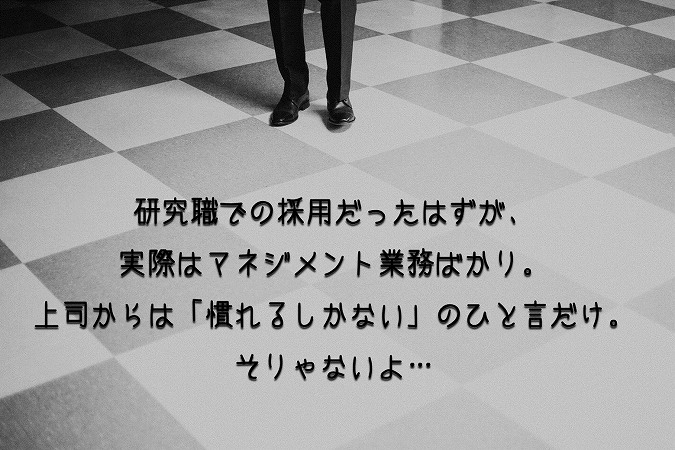 研究職での採用だったはずが、実際はマネジメント業務ばかり。上司からは「慣れるしかない」のひと言だけ。そりゃないよ…