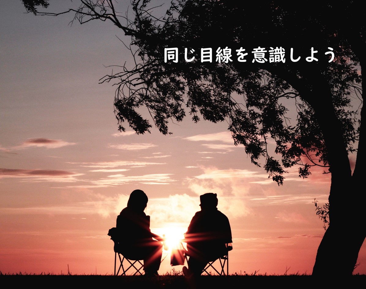 同じ目線を意識しよう