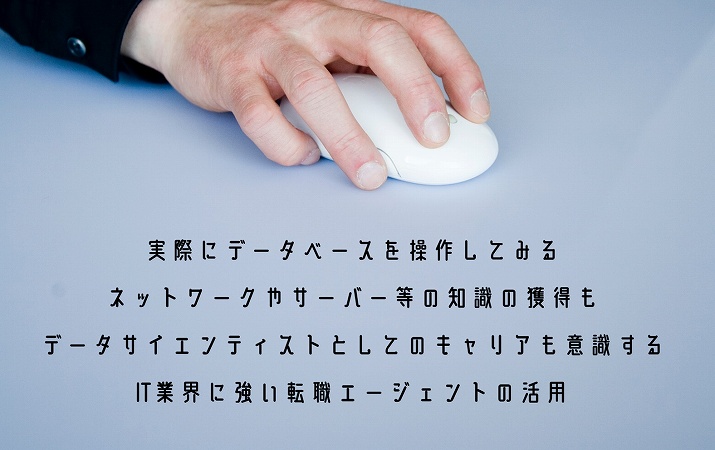 実際にデータベースを操作してみるネットワークやサーバー等の知識の獲得もデータサイエンティストとしてのキャリアも意識するIT業界に強い転職エージェントの活用