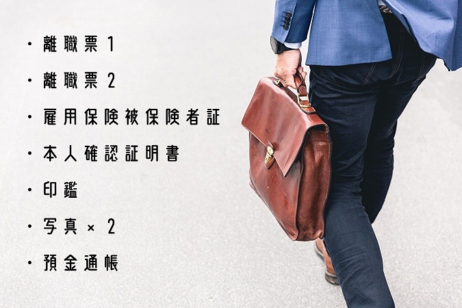 ・離職票1・離職票2・雇用保険被保険者証・本人確認証明書・印鑑・写真×2・預金通帳
