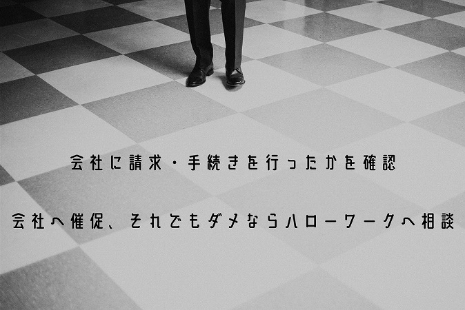 会社に請求・手続きを行ったかを確認会社へ催促、それでもダメならハローワークへ相談