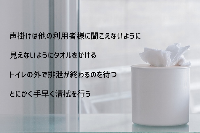 声掛けは他の利用者様に聞こえないように見えないようにタオルをかけるトイレの外で排泄が終わるのを待つとにかく手早く清拭を行う