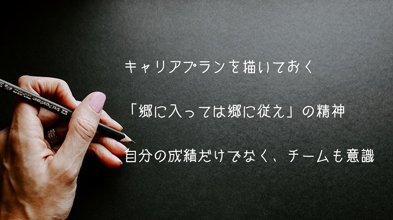 キャリアプランを描いておく「郷に入っては郷に従え」の精神自分の成績だけでなく、チームも意識