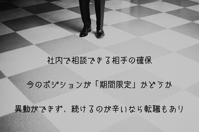 社内で相談できる相手の確保今のポジションが「期間限定」かどうか異動ができず、続けるのが辛いなら転職もあり